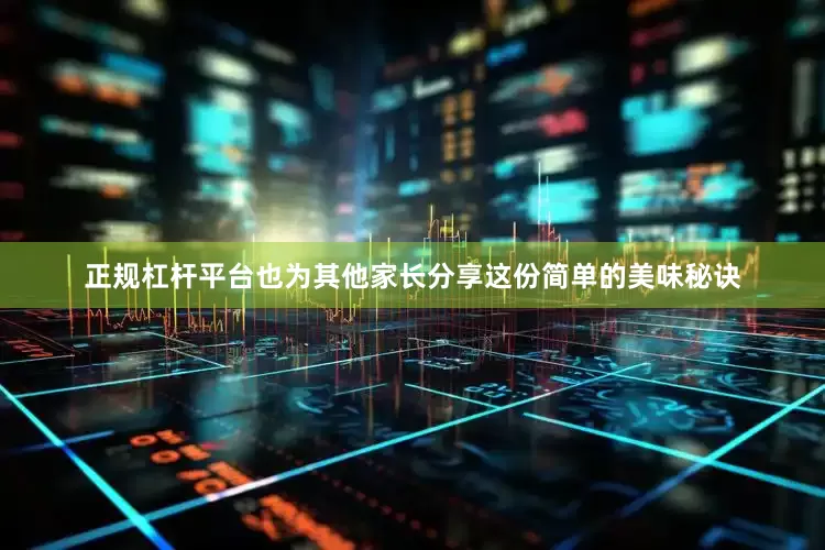 正规杠杆平台也为其他家长分享这份简单的美味秘诀