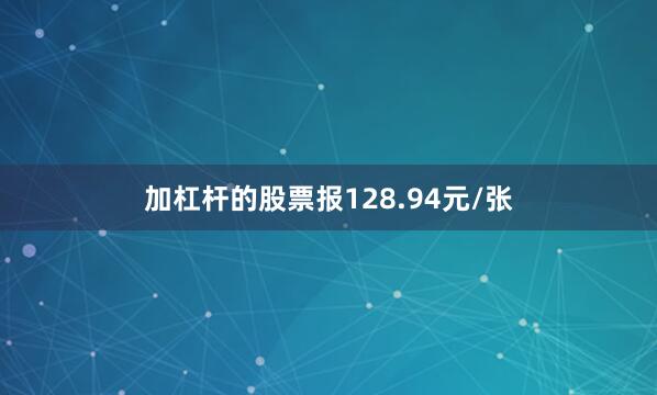 加杠杆的股票报128.94元/张