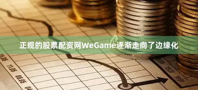 正规的股票配资网WeGame逐渐走向了边缘化