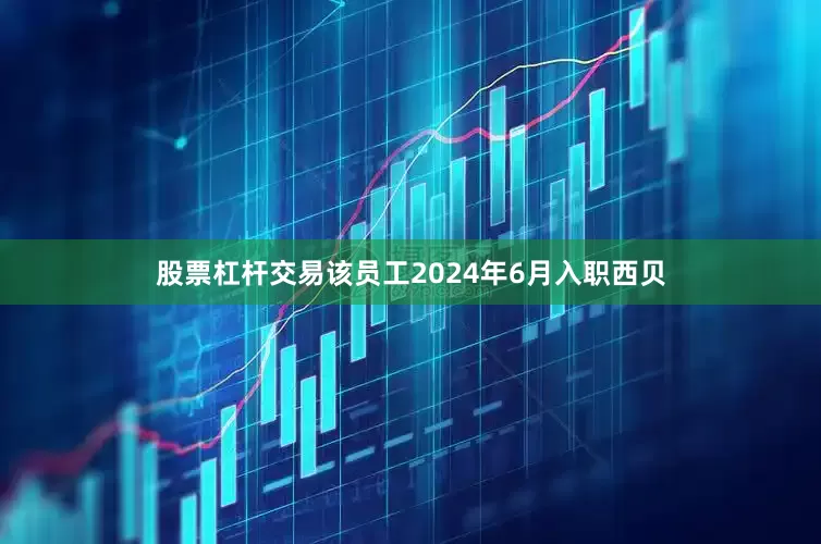 股票杠杆交易该员工2024年6月入职西贝