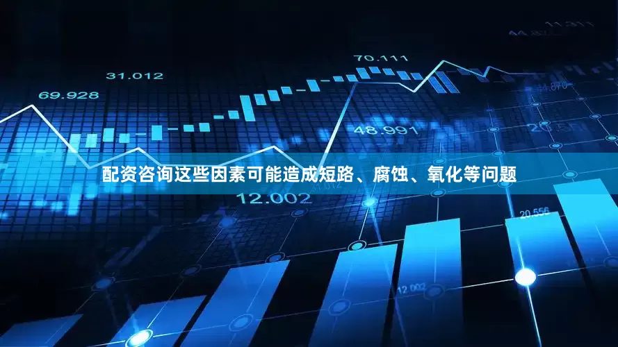 配资咨询这些因素可能造成短路、腐蚀、氧化等问题