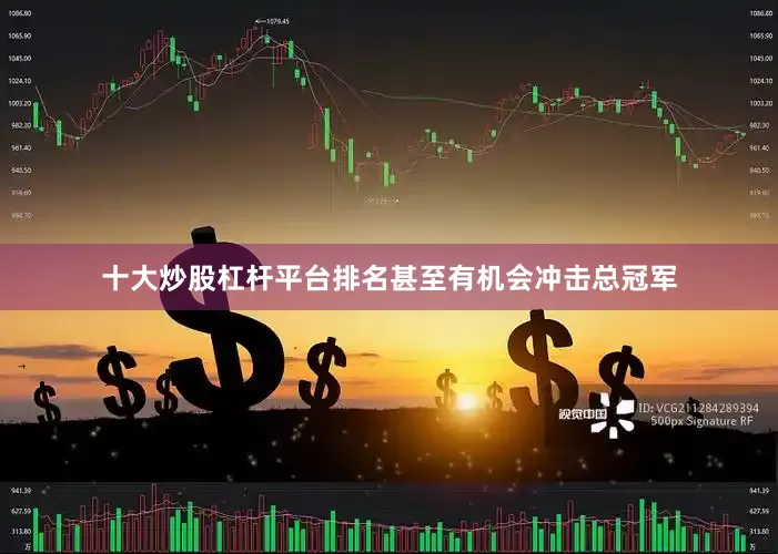 十大炒股杠杆平台排名甚至有机会冲击总冠军