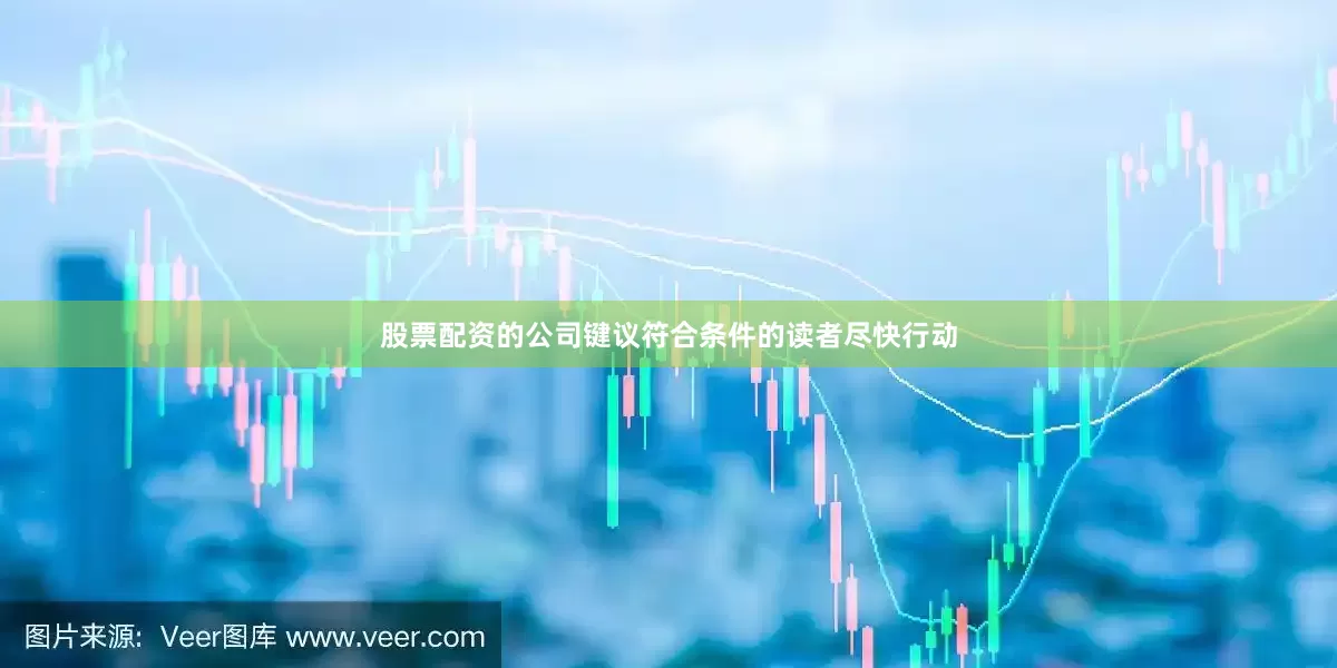 股票配资的公司键议符合条件的读者尽快行动