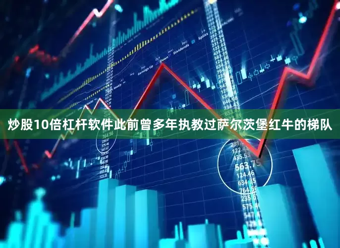 炒股10倍杠杆软件此前曾多年执教过萨尔茨堡红牛的梯队