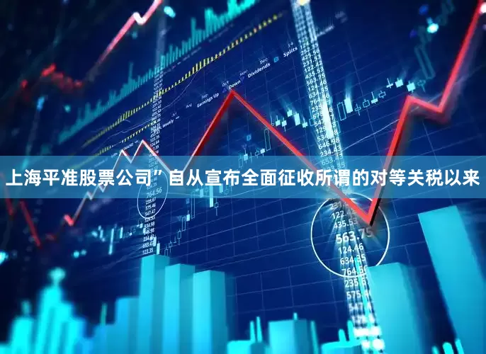 上海平准股票公司”　　自从宣布全面征收所谓的对等关税以来