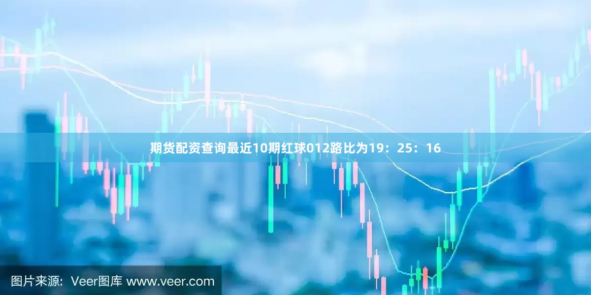 期货配资查询最近10期红球012路比为19：25：16