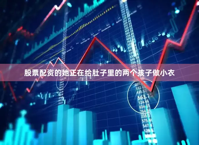 股票配资的她正在给肚子里的两个孩子做小衣