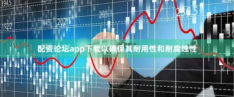 配资论坛app下载以确保其耐用性和耐腐蚀性