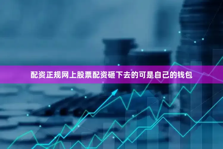 配资正规网上股票配资砸下去的可是自己的钱包
