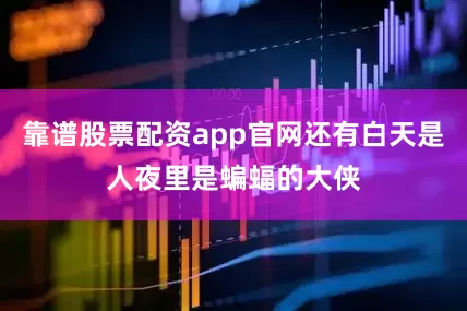 靠谱股票配资app官网还有白天是人夜里是蝙蝠的大侠