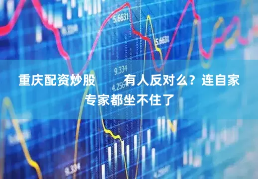 重庆配资炒股        有人反对么？连自家专家都坐不住了
