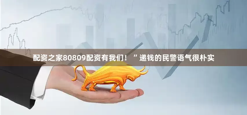 配资之家80809配资有我们！ ”递钱的民警语气很朴实