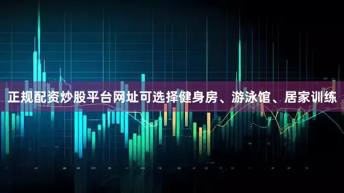 正规配资炒股平台网址可选择健身房、游泳馆、居家训练