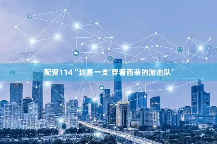 配资114“这是一支‘穿着西装的游击队’