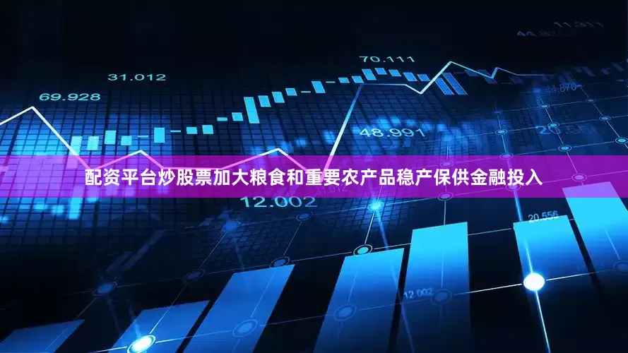 配资平台炒股票加大粮食和重要农产品稳产保供金融投入