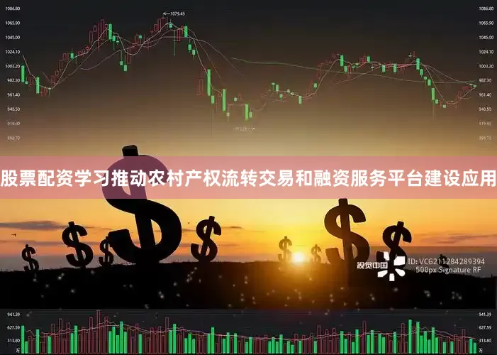 股票配资学习推动农村产权流转交易和融资服务平台建设应用
