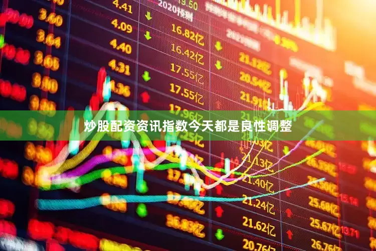 炒股配资资讯指数今天都是良性调整