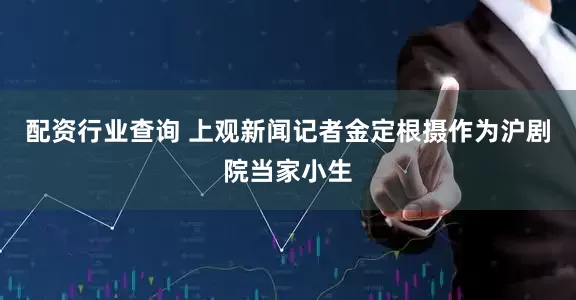 配资行业查询 上观新闻记者金定根摄作为沪剧院当家小生
