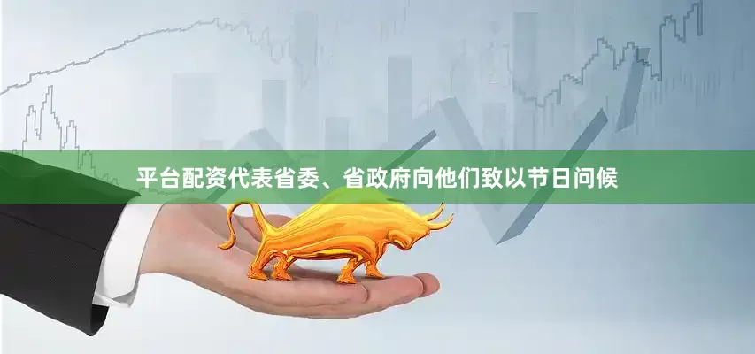 平台配资代表省委、省政府向他们致以节日问候