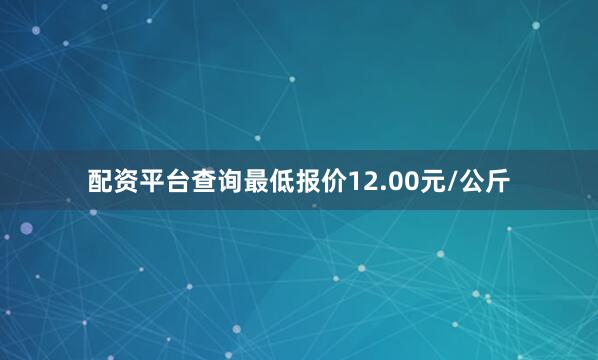 配资平台查询最低报价12.00元/公斤