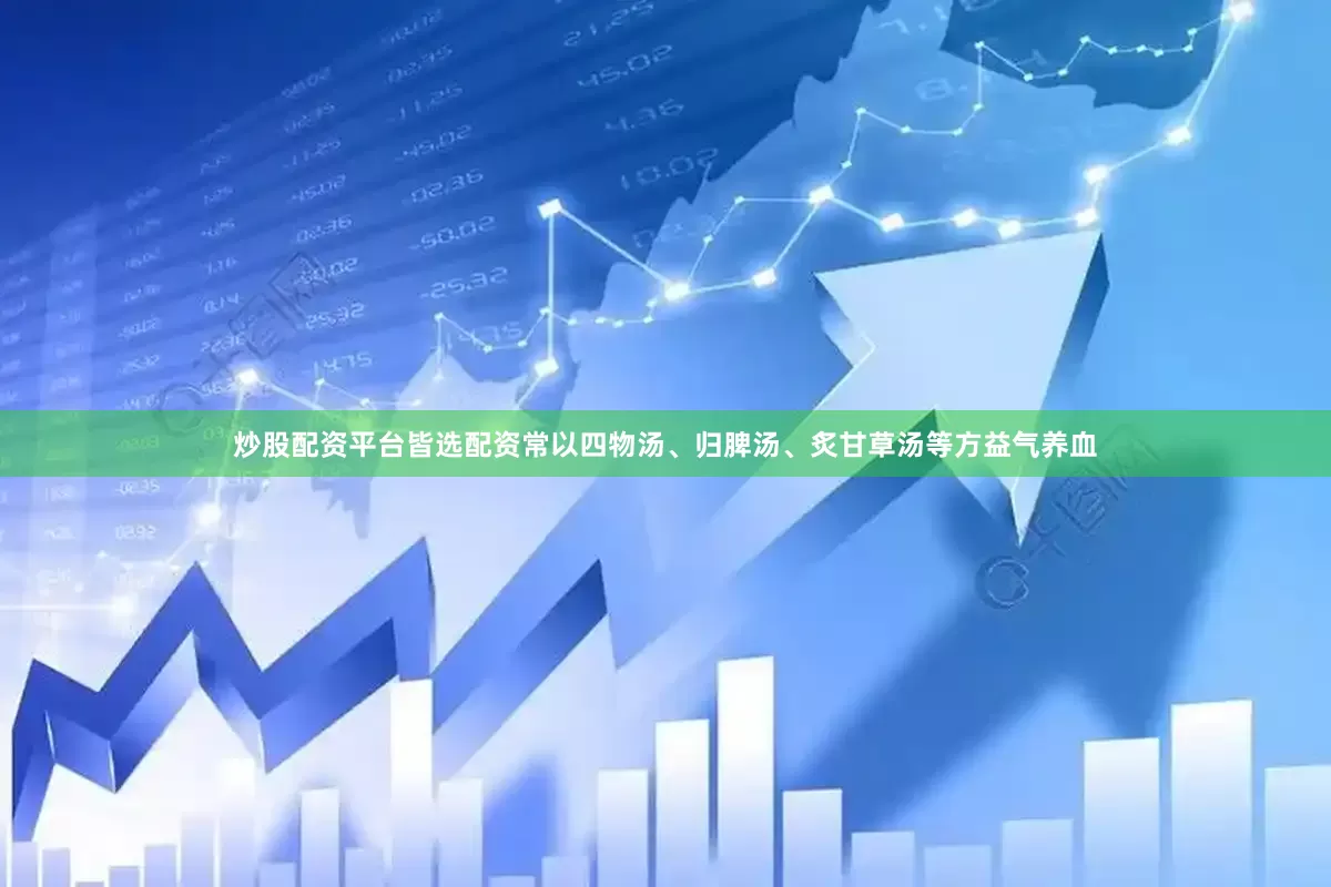 炒股配资平台皆选配资常以四物汤、归脾汤、炙甘草汤等方益气养血