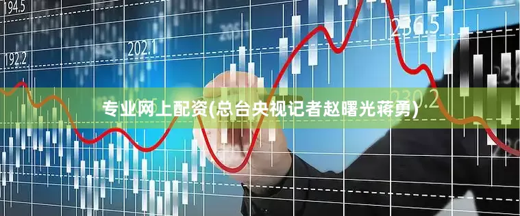 专业网上配资　　(总台央视记者赵曙光蒋勇)