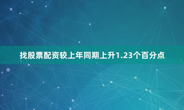 找股票配资较上年同期上升1.23个百分点