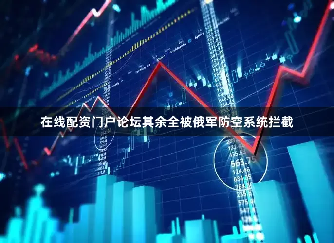 在线配资门户论坛其余全被俄军防空系统拦截