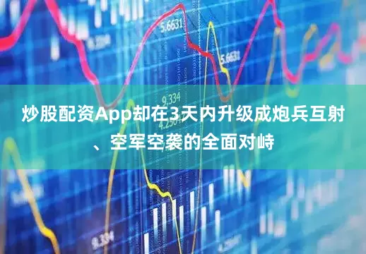 炒股配资App却在3天内升级成炮兵互射、空军空袭的全面对峙