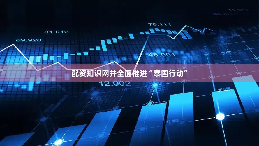 配资知识网并全面推进“泰国行动”