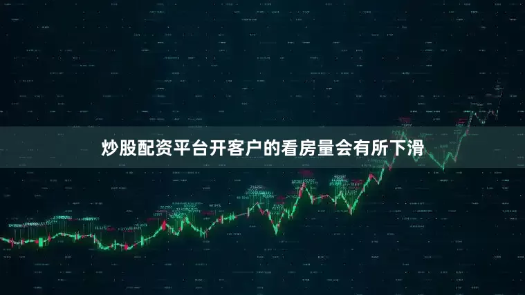 炒股配资平台开客户的看房量会有所下滑
