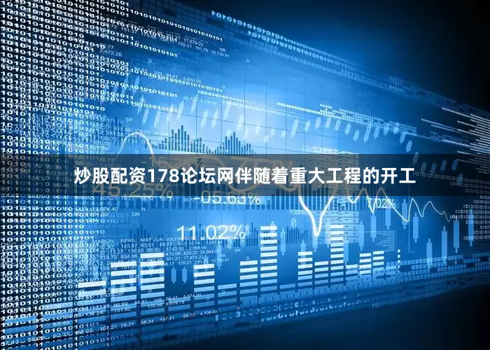 炒股配资178论坛网伴随着重大工程的开工