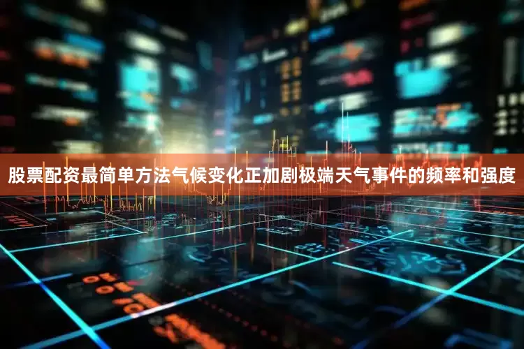 股票配资最简单方法气候变化正加剧极端天气事件的频率和强度