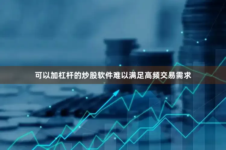 可以加杠杆的炒股软件难以满足高频交易需求