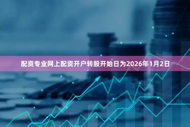配资专业网上配资开户转股开始日为2026年1月2日