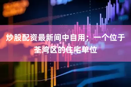 炒股配资最新间中自用；一个位于荃湾区的住宅单位