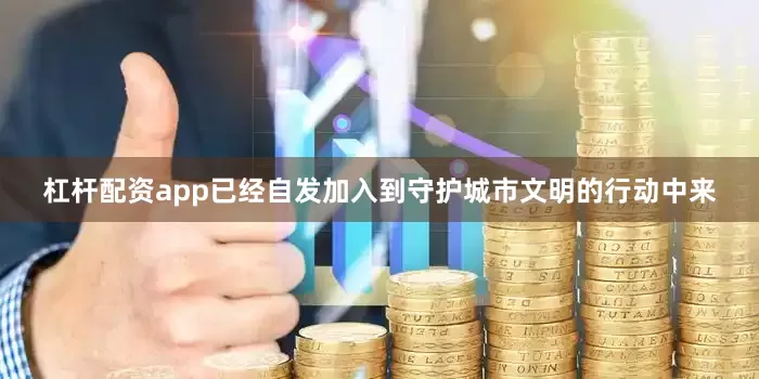 杠杆配资app已经自发加入到守护城市文明的行动中来