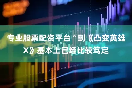专业股票配资平台“到《凸变英雄X》基本上已经比较笃定