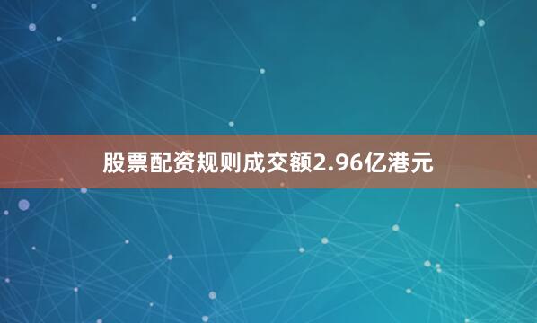 股票配资规则成交额2.96亿港元