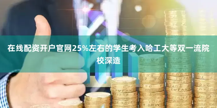 在线配资开户官网25%左右的学生考入哈工大等双一流院校深造