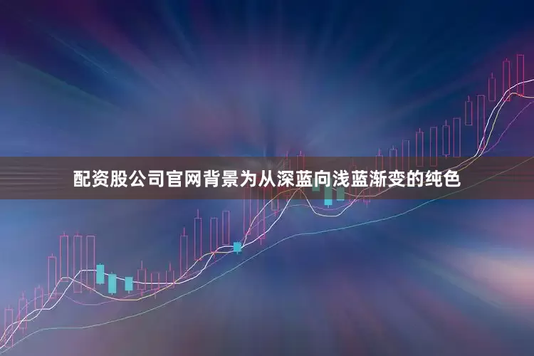 配资股公司官网背景为从深蓝向浅蓝渐变的纯色