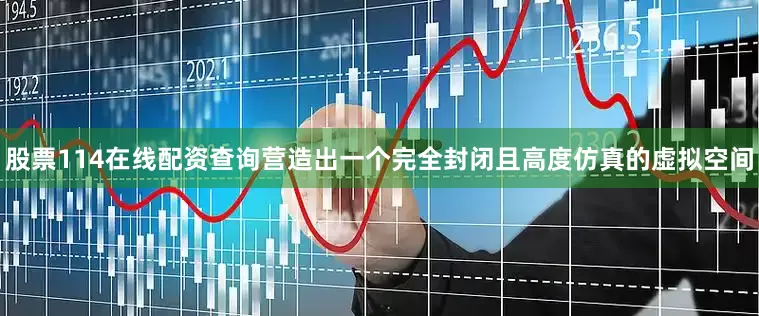 股票114在线配资查询营造出一个完全封闭且高度仿真的虚拟空间