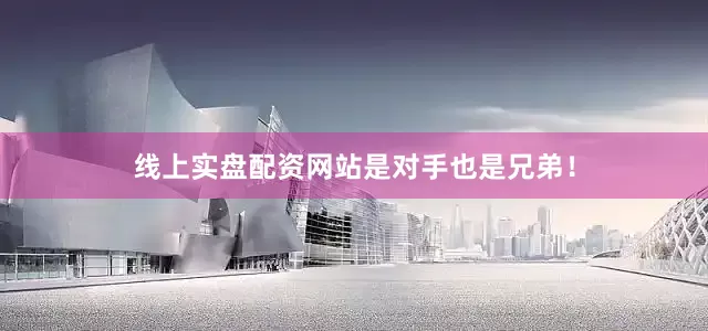 线上实盘配资网站是对手也是兄弟！